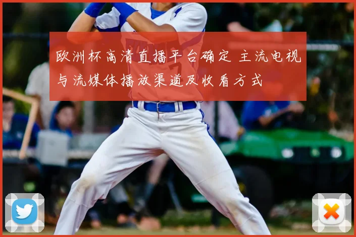 欧洲杯高清直播平台确定 主流电视与流媒体播放渠道及收看方式
