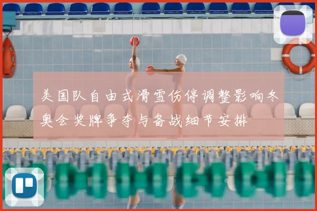 美国队自由式滑雪伤停调整影响冬奥会奖牌争夺与备战细节安排