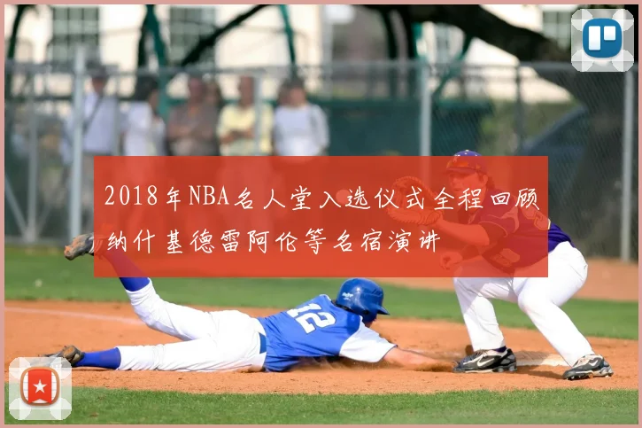 2018年NBA名人堂入选仪式全程回顾纳什基德雷阿伦等名宿演讲