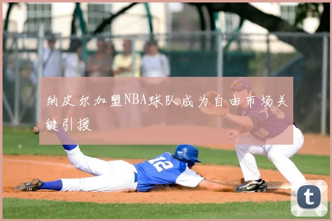 纳皮尔加盟NBA球队成为自由市场关键引援