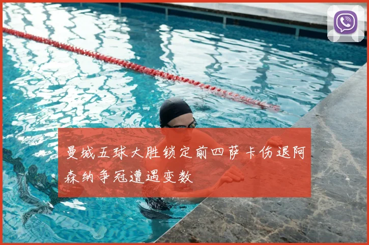 曼城五球大胜锁定前四萨卡伤退阿森纳争冠遭遇变数