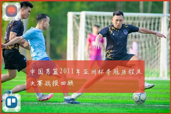 中国男篮2011年亚洲杯夺冠历程及决赛战报回顾