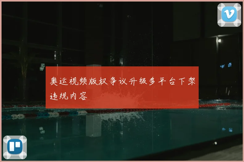 奥运视频版权争议升级多平台下架违规内容