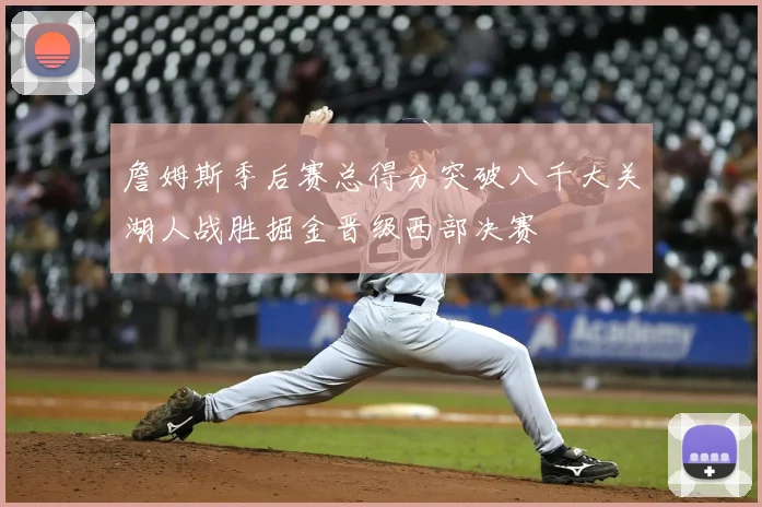 詹姆斯季后赛总得分突破八千大关湖人战胜掘金晋级西部决赛