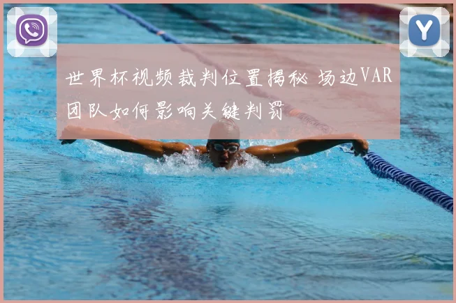 世界杯视频裁判位置揭秘 场边VAR团队如何影响关键判罚