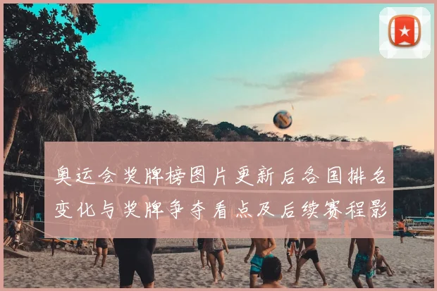 奥运会奖牌榜图片更新后各国排名变化与奖牌争夺看点及后续赛程影响