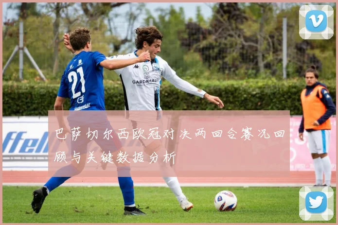 巴萨切尔西欧冠对决两回合赛况回顾与关键数据分析