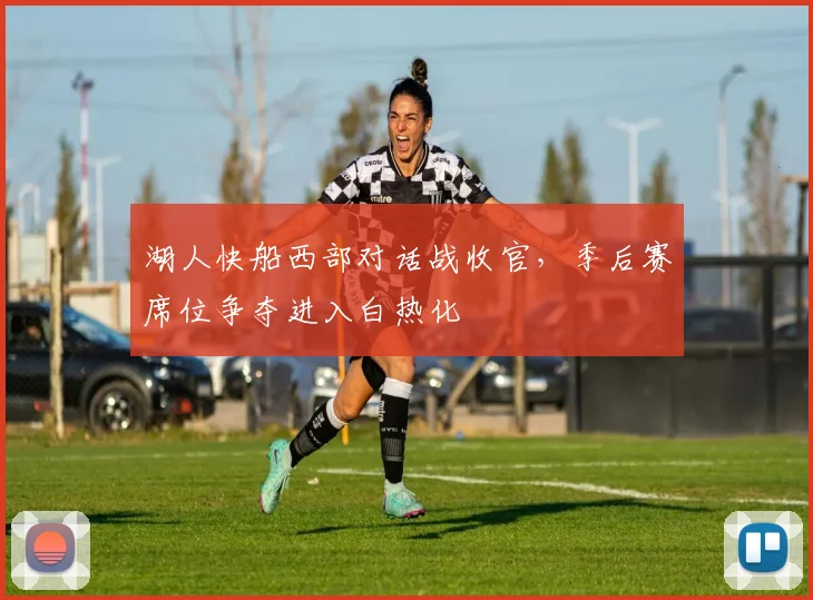 湖人快船西部对话战收官,季后赛席位争夺进入白热化