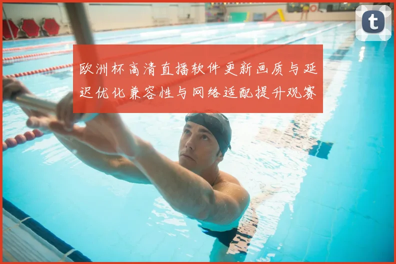 欧洲杯高清直播软件更新画质与延迟优化兼容性与网络适配提升观赛稳定性