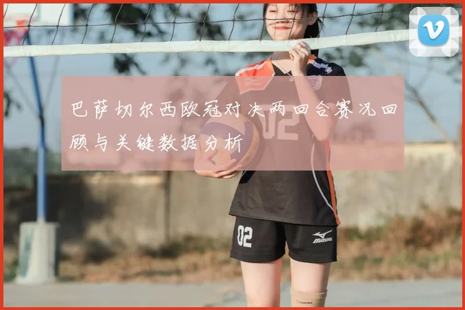 巴萨切尔西欧冠对决两回合赛况回顾与关键数据分析