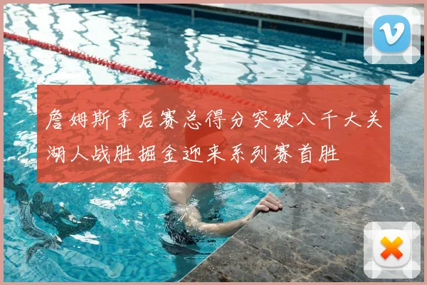 詹姆斯季后赛总得分突破八千大关湖人战胜掘金迎来系列赛首胜