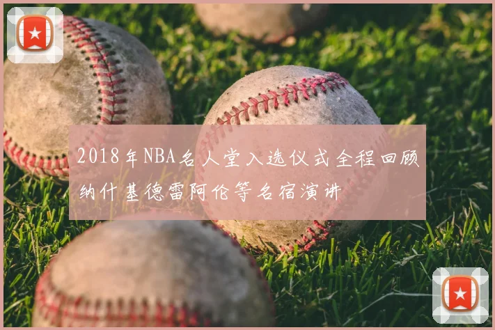 2018年NBA名人堂入选仪式全程回顾纳什基德雷阿伦等名宿演讲