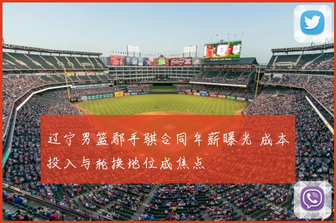 辽宁男篮鄢手骐合同年薪曝光 成本投入与轮换地位成焦点