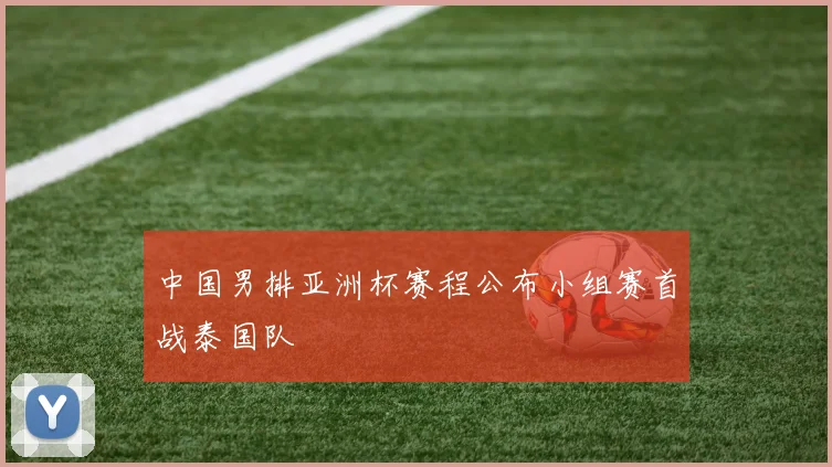 中国男排亚洲杯赛程公布小组赛首战泰国队