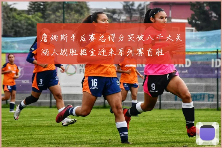 詹姆斯季后赛总得分突破八千大关湖人战胜掘金迎来系列赛首胜