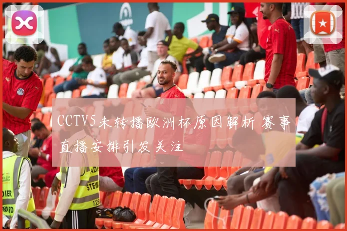 CCTV5未转播欧洲杯原因解析 赛事直播安排引发关注