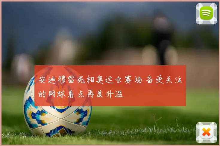 安迪穆雷亮相奥运会赛场 备受关注的网球看点再度升温