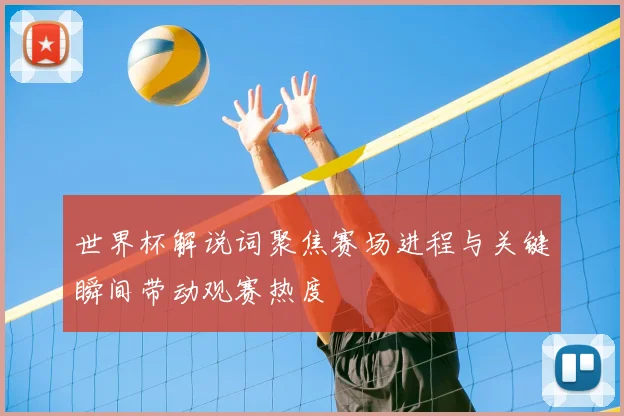 世界杯解说词聚焦赛场进程与关键瞬间带动观赛热度