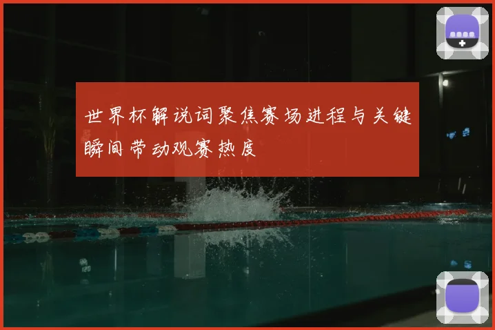 世界杯解说词聚焦赛场进程与关键瞬间带动观赛热度