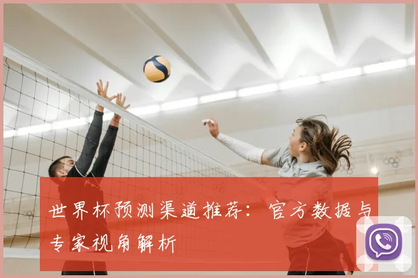 世界杯预测渠道推荐：官方数据与专家视角解析
