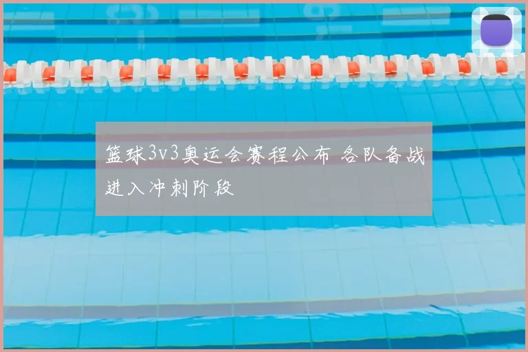篮球3v3奥运会赛程公布 各队备战进入冲刺阶段