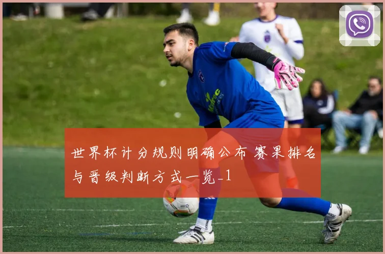 世界杯计分规则明确公布 赛果排名与晋级判断方式一览_1