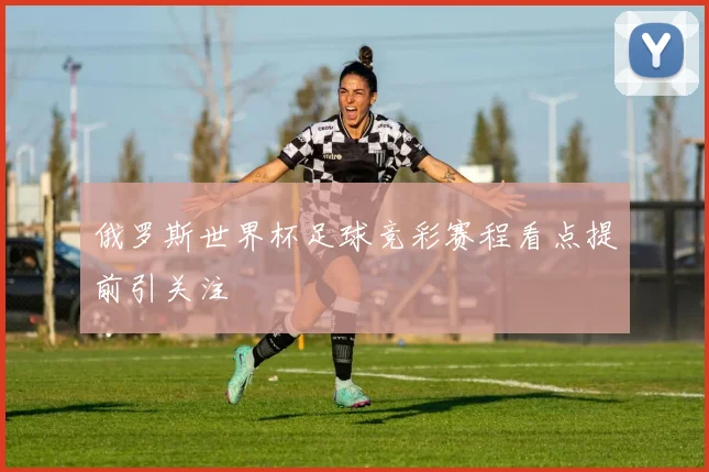 俄罗斯世界杯足球竞彩赛程看点提前引关注